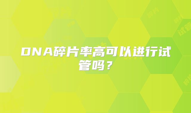 DNA碎片率高可以进行试管吗？