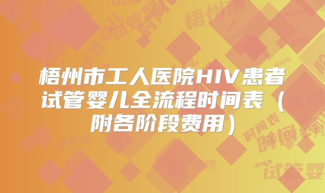 梧州市工人医院HIV患者试管婴儿全流程时间表（附各阶段费用）