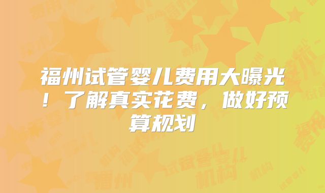 福州试管婴儿费用大曝光！了解真实花费，做好预算规划
