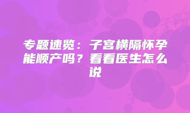 专题速览：子宫横隔怀孕能顺产吗？看看医生怎么说