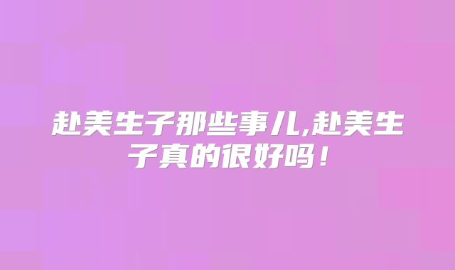 赴美生子那些事儿,赴美生子真的很好吗!