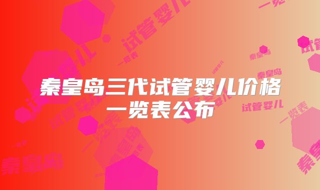秦皇岛三代试管婴儿价格一览表公布