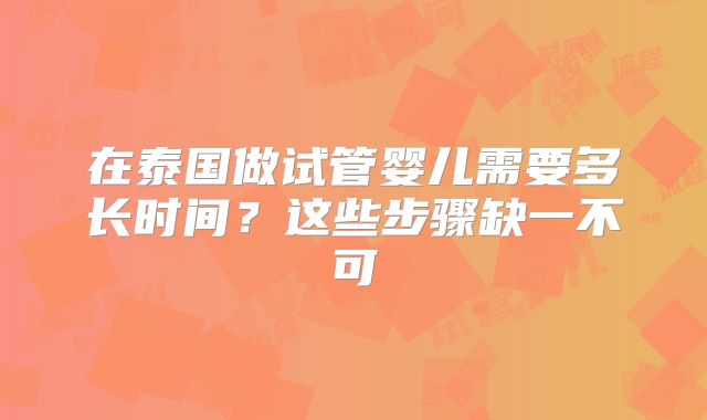 在泰国做试管婴儿需要多长时间？这些步骤缺一不可