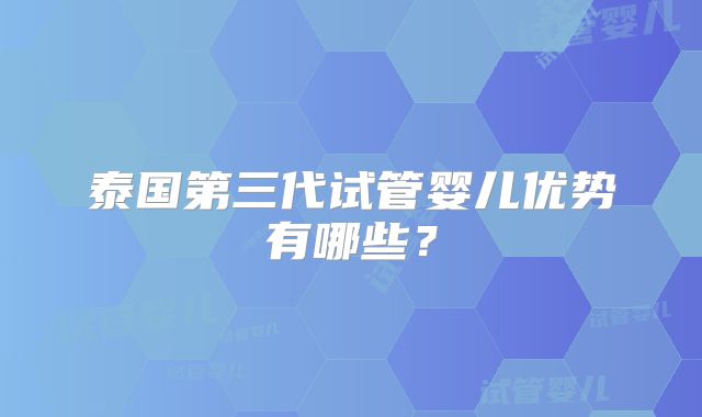 泰国第三代试管婴儿优势有哪些？
