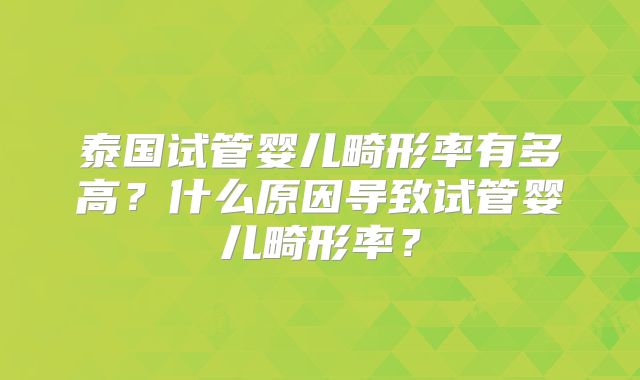 泰国试管婴儿畸形率有多高？什么原因导致试管婴儿畸形率？
