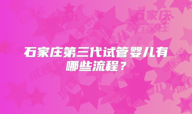石家庄第三代试管婴儿有哪些流程?