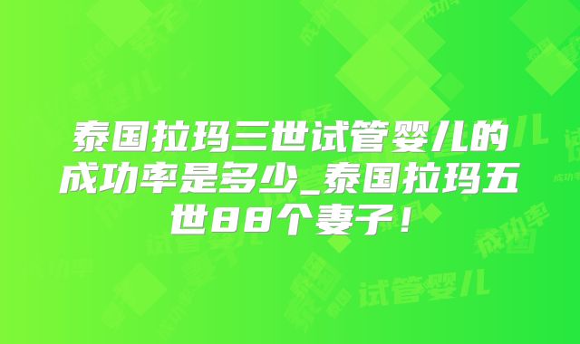 泰国拉玛三世试管婴儿的成功率是多少_泰国拉玛五世88个妻子！