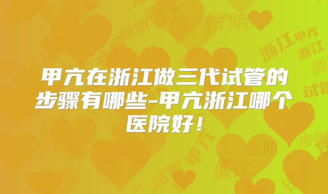 甲亢在浙江做三代试管的步骤有哪些-甲亢浙江哪个医院好！