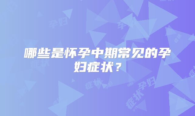 哪些是怀孕中期常见的孕妇症状？