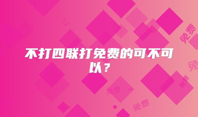 不打四联打免费的可不可以?