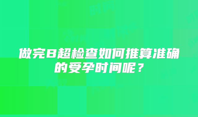 做完B超检查如何推算准确的受孕时间呢？