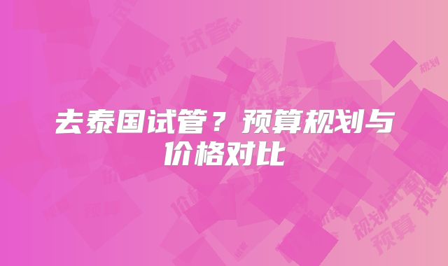 去泰国试管？预算规划与价格对比
