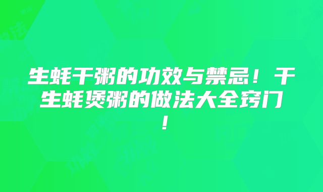 生蚝干粥的功效与禁忌!干生蚝煲粥的做法大全窍门!