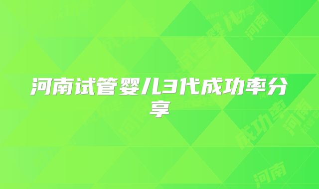 河南试管婴儿3代成功率分享