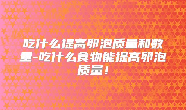 吃什么提高卵泡质量和数量-吃什么食物能提高卵泡质量!