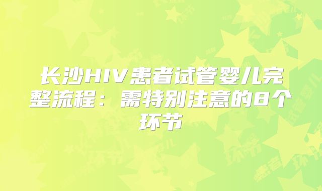 长沙HIV患者试管婴儿完整流程：需特别注意的8个环节