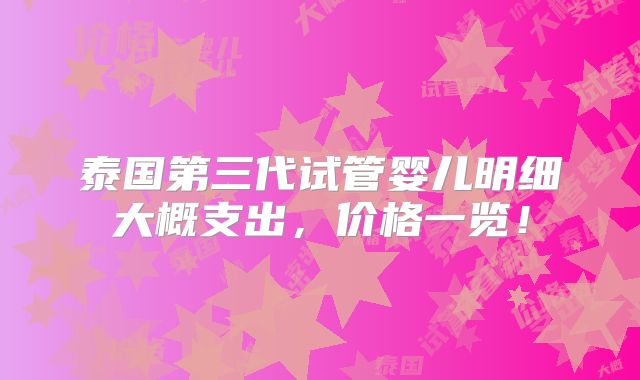 泰国第三代试管婴儿明细大概支出，价格一览！