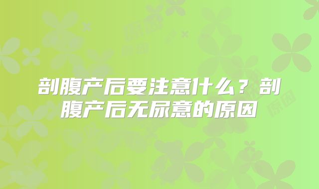剖腹产后要注意什么？剖腹产后无尿意的原因