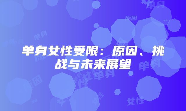 单身女性受限:原因、挑战与未来展望