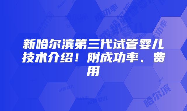 新哈尔滨第三代试管婴儿技术介绍!附成功率、费用