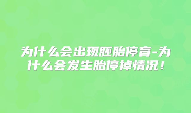 为什么会出现胚胎停育-为什么会发生胎停掉情况！