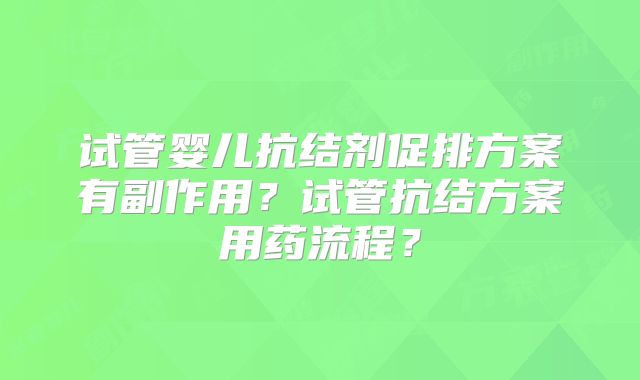 试管婴儿抗结剂促排方案有副作用？试管抗结方案用药流程？