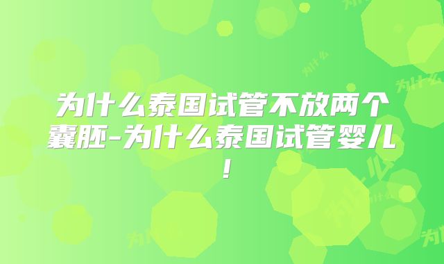 为什么泰国试管不放两个囊胚-为什么泰国试管婴儿！