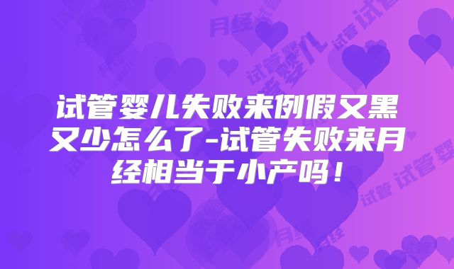 试管婴儿失败来例假又黑又少怎么了-试管失败来月经相当于小产吗!