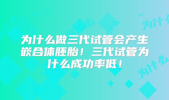 为什么做三代试管会产生嵌合体胚胎！三代试管为什么成功率低！
