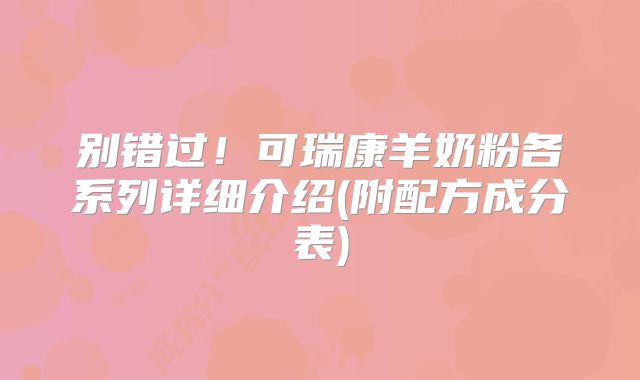 别错过！可瑞康羊奶粉各系列详细介绍(附配方成分表)