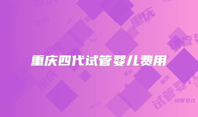 重庆四代试管婴儿费用