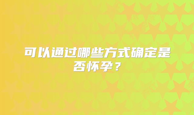 可以通过哪些方式确定是否怀孕？