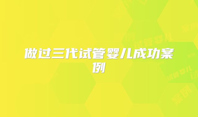 做过三代试管婴儿成功案例