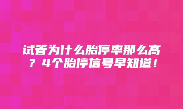 试管为什么胎停率那么高？4个胎停信号早知道！
