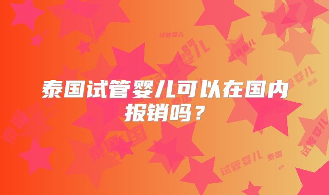 泰国试管婴儿可以在国内报销吗？