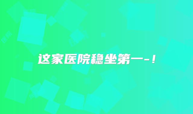 这家医院稳坐第一-！