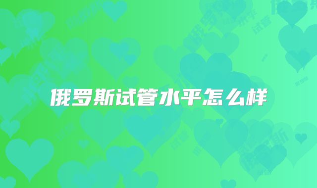 俄罗斯试管水平怎么样