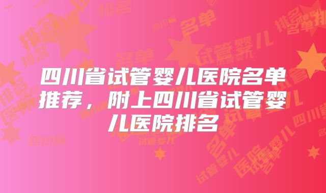 四川省试管婴儿医院名单推荐,附上四川省试管婴儿医院排名
