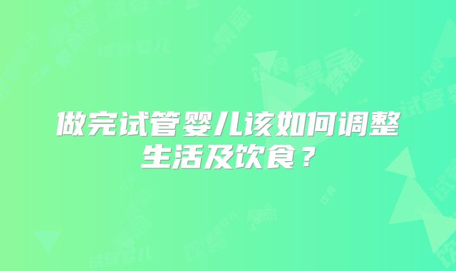 做完试管婴儿该如何调整生活及饮食?