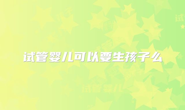 试管婴儿可以要生孩子么