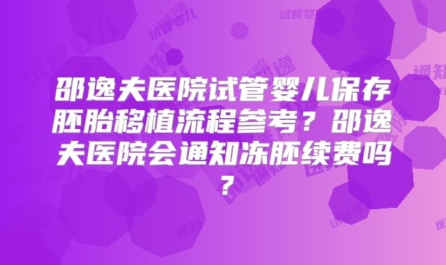 邵逸夫医院试管婴儿保存胚胎移植流程参考？邵逸夫医院会通知冻胚续费吗？