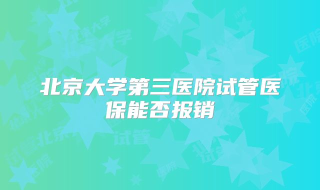 北京大学第三医院试管医保能否报销