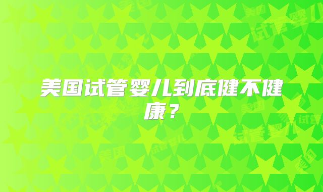 美国试管婴儿到底健不健康?