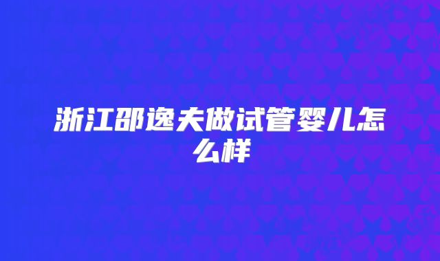 浙江邵逸夫做试管婴儿怎么样