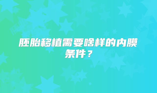 胚胎移植需要啥样的内膜条件？
