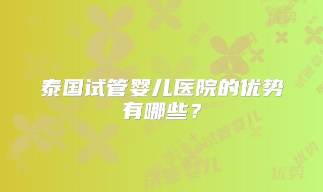 泰国试管婴儿医院的优势有哪些？