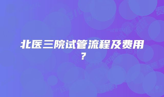 北医三院试管流程及费用？