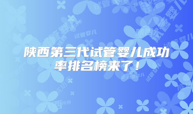 陕西第三代试管婴儿成功率排名榜来了！