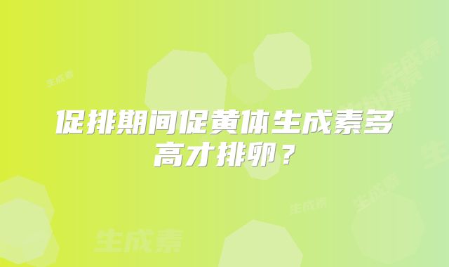 促排期间促黄体生成素多高才排卵?