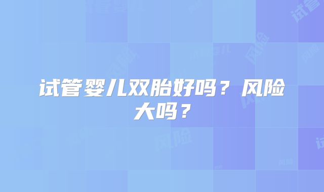 试管婴儿双胎好吗？风险大吗？